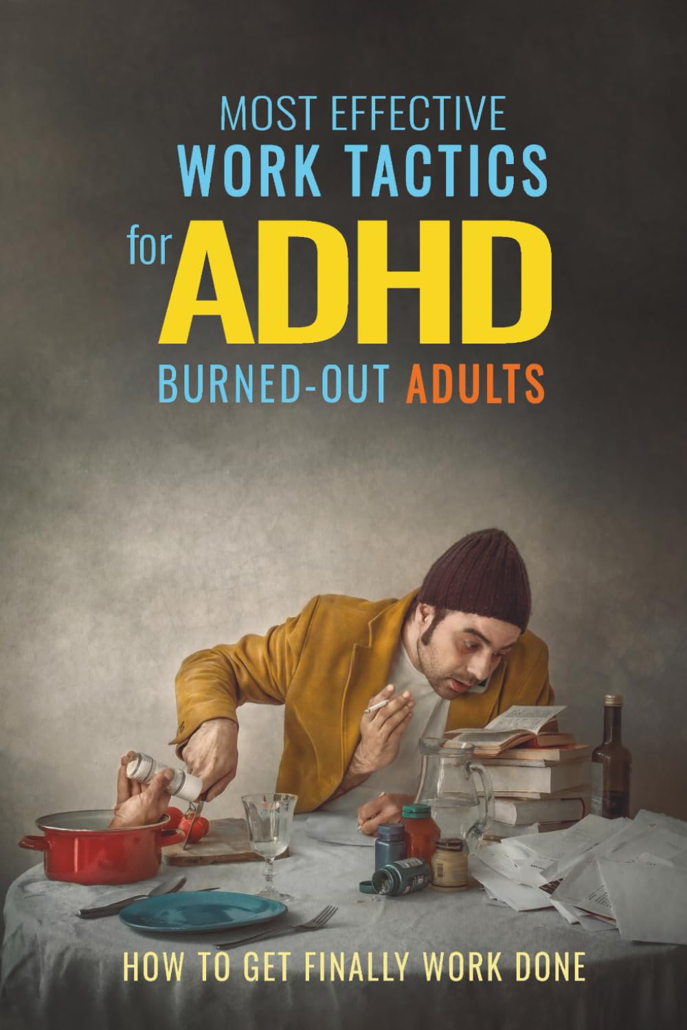 ADHD-Most Effective Work Tactics for Burned-Out Adults. How to Get Finally Work Done.: How to Get Things Done Without Fighting Your Brain.