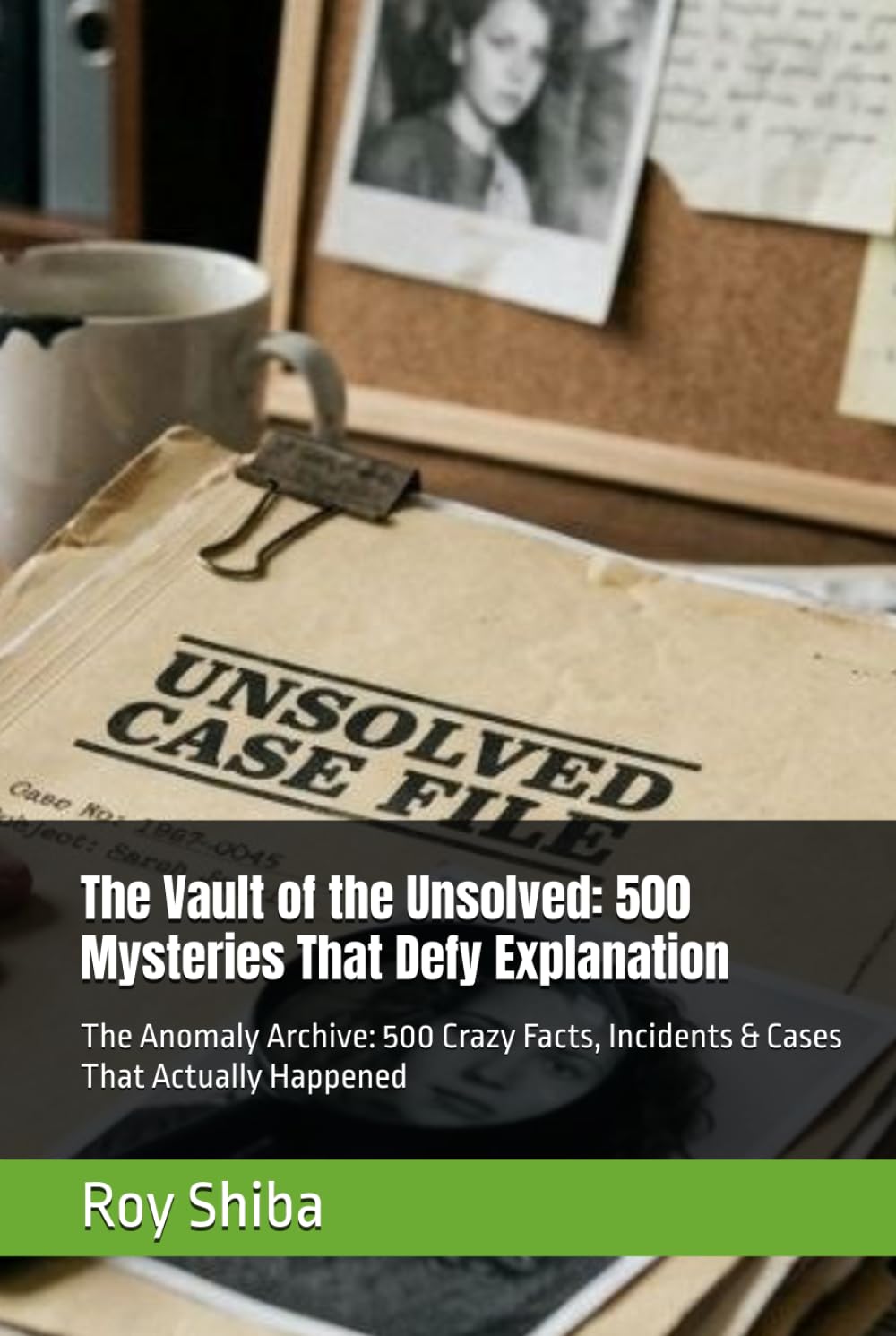The Vault of the Unsolved: 500 Mysteries That Defy Explanation: The Anomaly Archive: 500 Crazy Facts, Incidents & Cases That Actually Happened