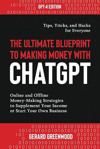 The Ultimate Blueprint to Making Money with ChatGPT: Online and Offline Money-Making Strategies to Supplement Your Income or Start Your Own Business — Tips, Tricks, and Hacks for Everyone