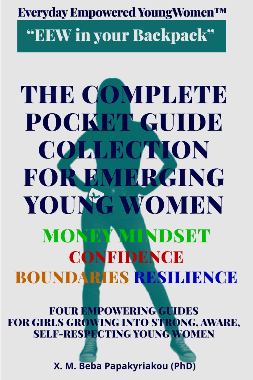 Everyday Empowered Young Women™ “EEW in your Backpack” THE POCKET GUIDE COLLECTION FOR EMERGING YOUNG WOMEN: FOUR EMPOWERING GUIDES FOR GIRLS GROWING INTO STRONG, AWARE, SELF-RESPECTING YOUNG WOMEN