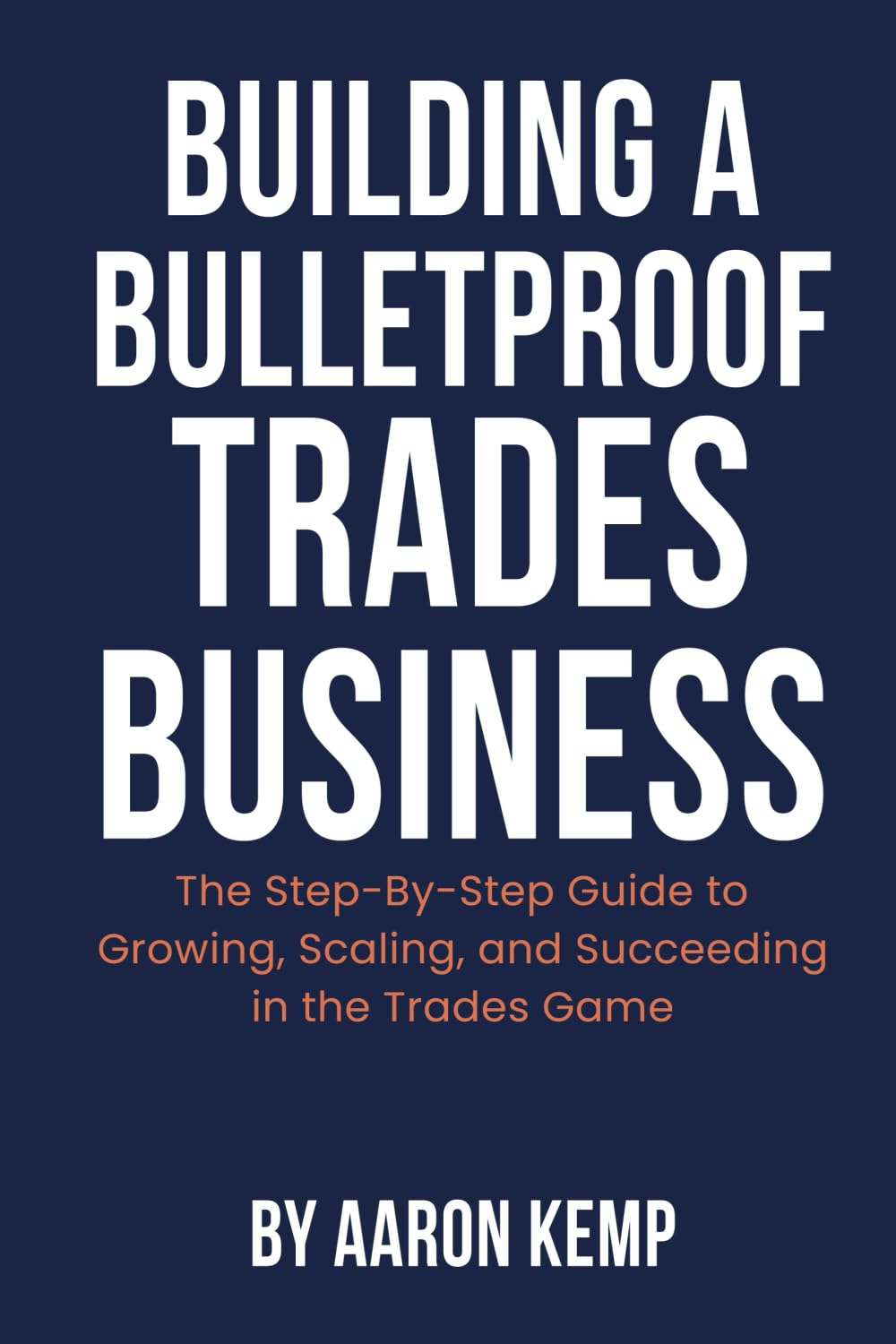 Building a Bulletproof Trades Business: The Step-By-Step Guide to Growing, Scaling, and Succeeding in the Trades Game