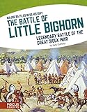 The Battle of Little Bighorn: Legendary Battle of the Great Sioux War (Major Battles in Us History)