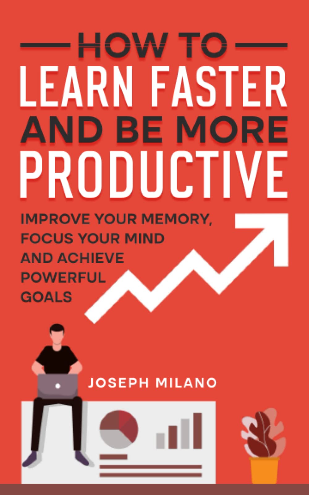 How to Learn Faster and Be More Productive: Improve your Memory, Focus your Mind and Achieve Powerful Goals (Accelerated Learning: Think Fast & Remember More)