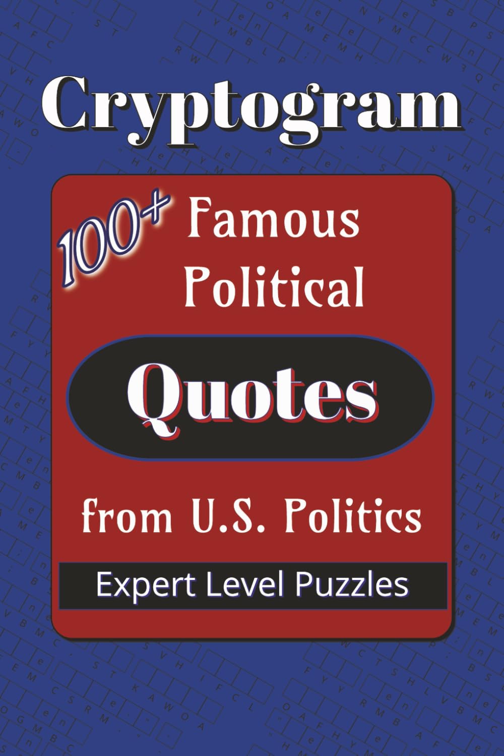 Famous Political Quotes Cryptogram Puzzle Book: Cryptograms about Famous Quotes from U.S. Politics | 100+ Quotes | 6x9 inches… Gift for Vacations, ... Times (Famous Quotes Cryptogram Puzzle Books)