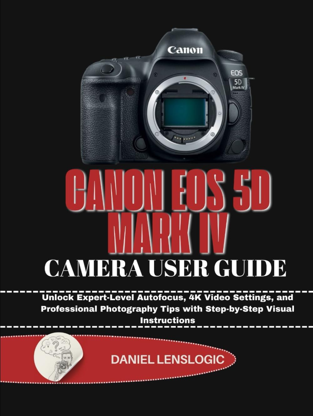 CANON EOS 5D MARK IV CAMERA USER GUIDE: Unlock Expert-Level Autofocus, 4K Video Settings, and Professional Photography Tips with Step-by-Step Visual Instructions      Hardcover – November 27, 2025