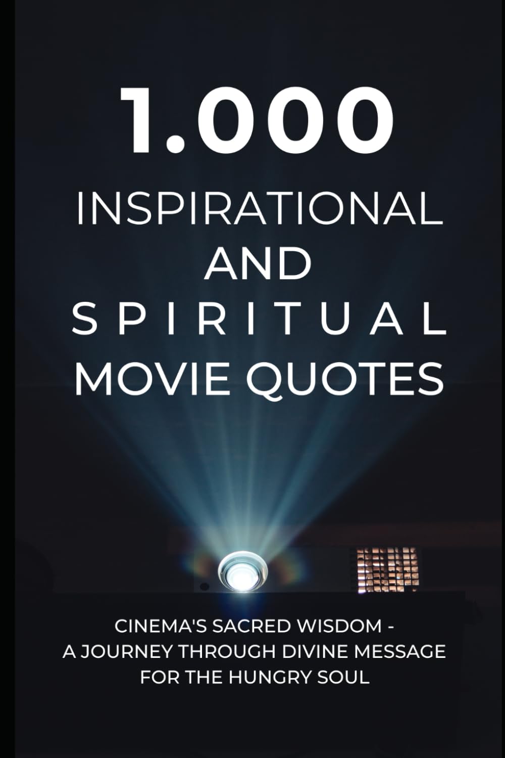 1.000 Inspirational and Spiritual Movie Quotes: Cinema's Sacred Wisdom - A Journey Through Divine Message for the Hungry Soul