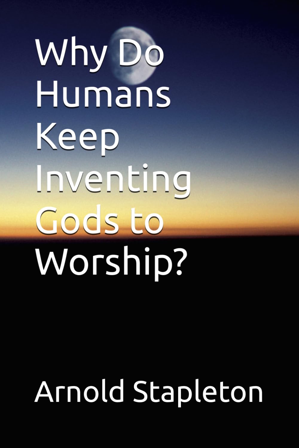 Why Do Humans Keep Inventing Gods to Worship?