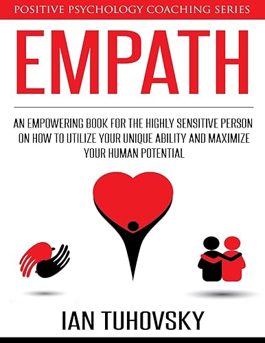 Empath: An Empowering Book for the Highly Sensitive Person on How to Utilize Your Unique Ability and Maximize Your Human Potential: 12 (Positive Psychology Coaching)