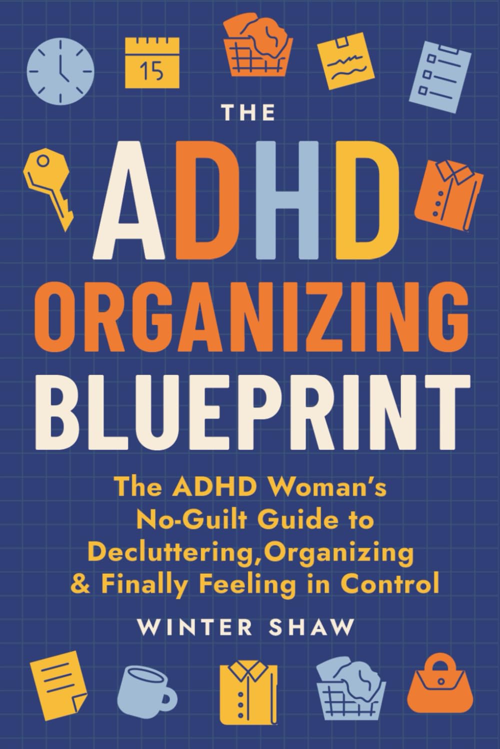 ADHD Organizing Blueprint: The ADHD Woman’s No-Guilt Guide to Decluttering, Organizing & Finally Feeling in Control (ADHD Women Thrive)