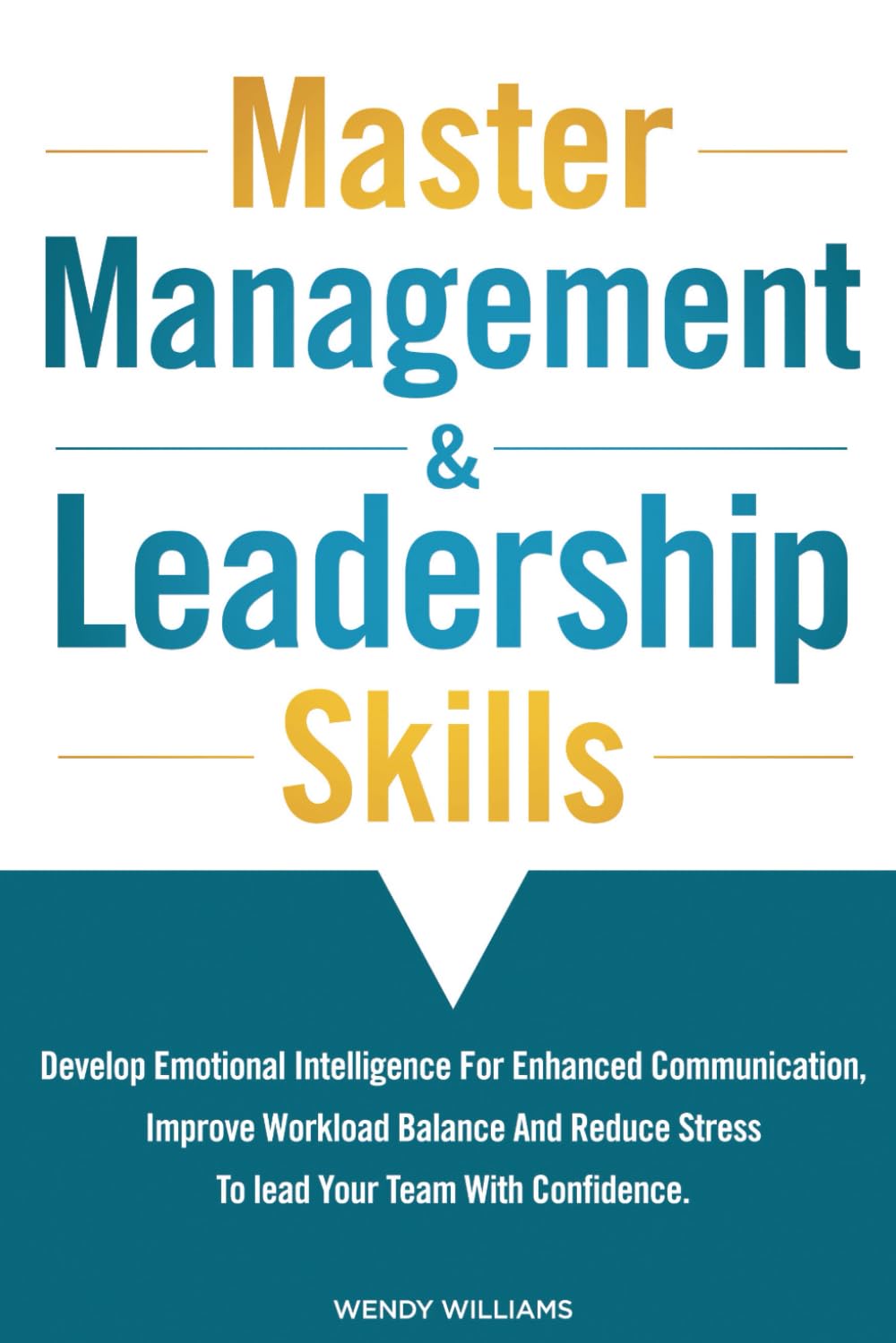 Master Management & Leadership Skills: Develop Emotional Intelligence for Enhanced Communication, Improve Workload Balance and Reduce Stress to Lead your Team with Confidence.