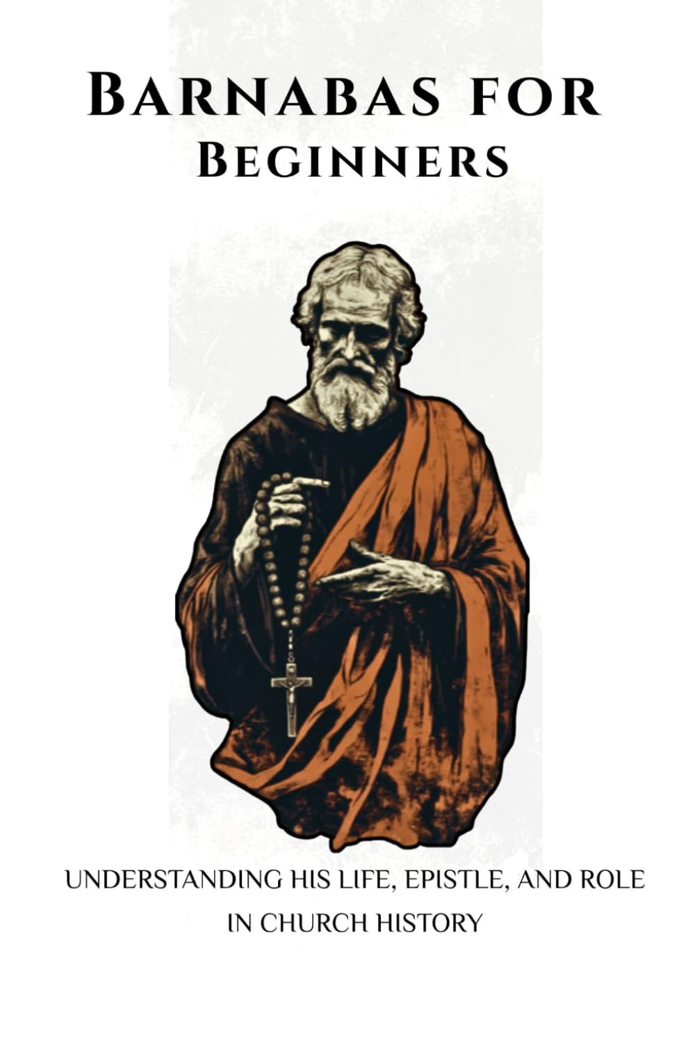 Barnabas for Beginners: Understanding His Life, Epistle, and Role in Church History (EARLY CHURCH HISTORY SERIES: When Christianity Was Young and Dangerous)