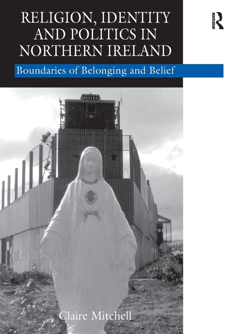 Religion, Identity and Politics in Northern Ireland: Boundaries of Belonging and Belief