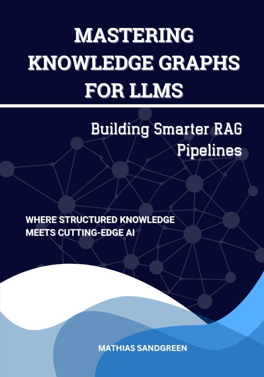 Mastering Knowledge Graphs for LLMs: Building Smarter RAG Pipelines