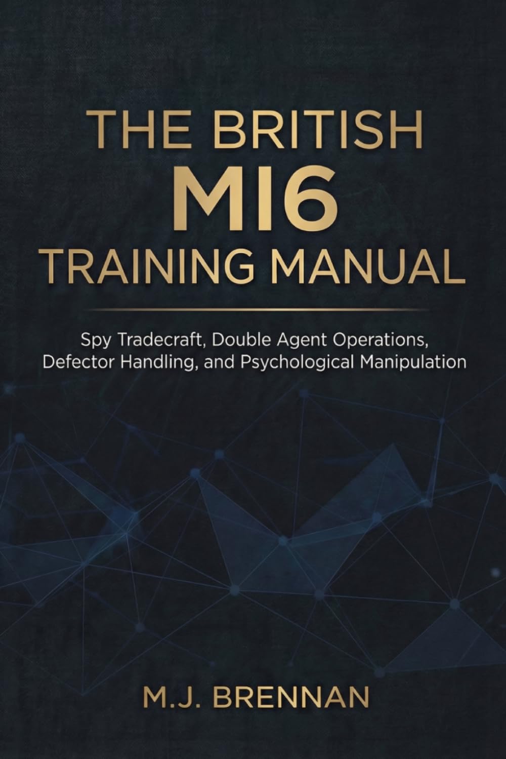 The British MI6 Training Manual: Spy Tradecraft, Double Agent Operations, Defector Handling, and Psychological Manipulation (Intelligence Training Manuals)