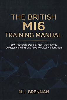 The British MI6 Training Manual Spy Tradecraft, Double Agent Operations, Defector Handling, and Psychological Manipulation Intelligence Training Manuals