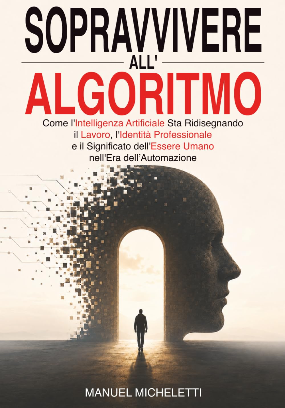 Sopravvivere all'Algoritmo: Come l'Intelligenza Artificiale Sta Ridisegnando il Lavoro, l'Identità Professionale e il Significato dell'Essere Umano nell'Era dell'Automazione
