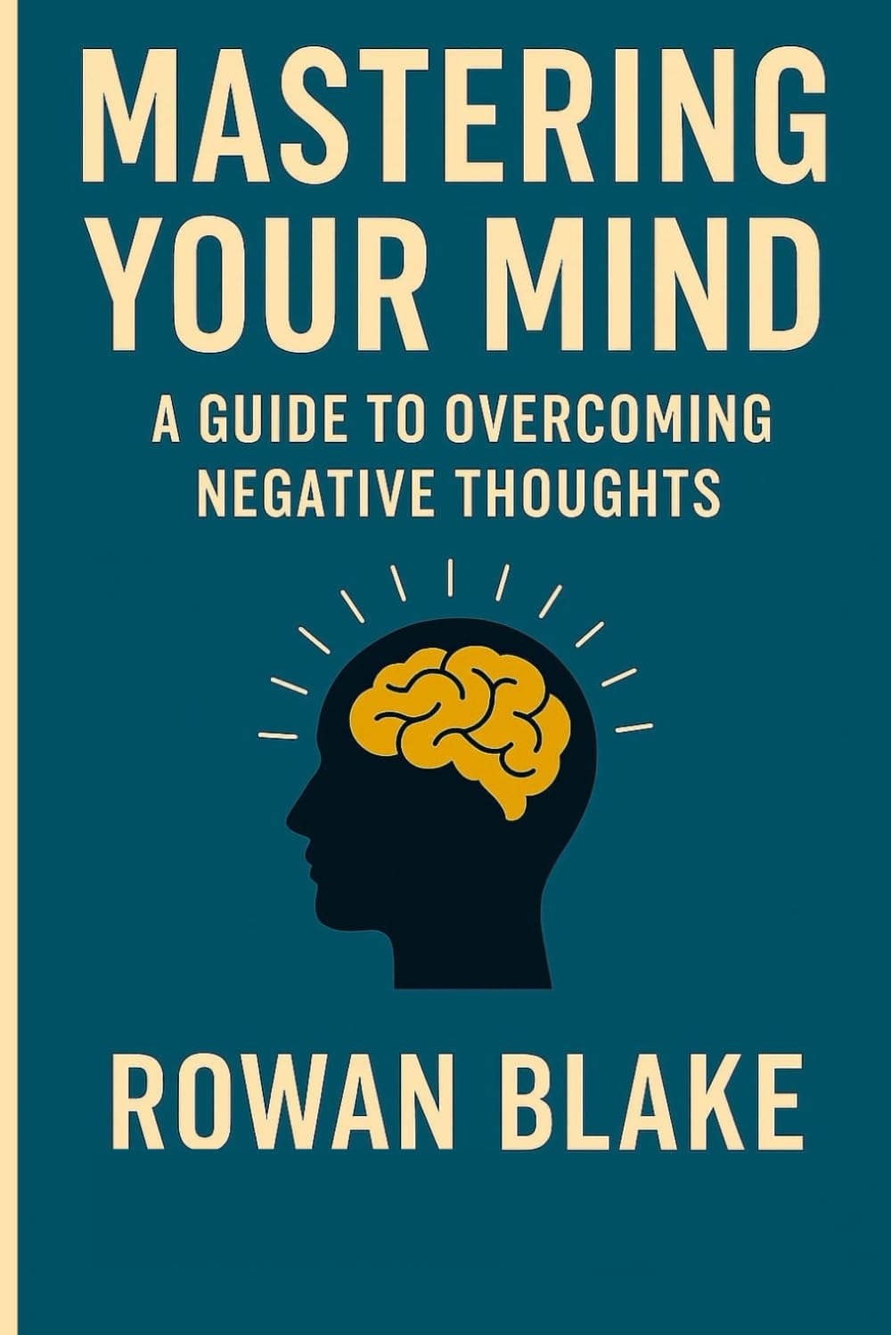 MASTERING YOUR MIND: A Guide to Overcoming Negative Thoughts