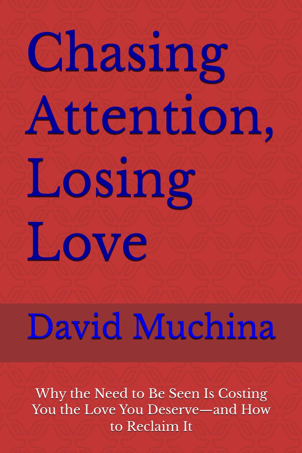 Chasing Attention, Losing Love: Why the Need to Be Seen Is Costing You the Love You Deserve—and How to Reclaim It