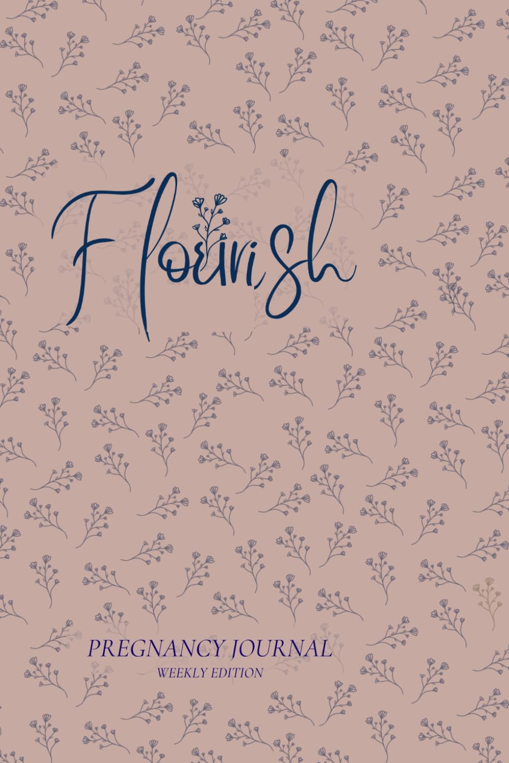 Flourish Pregnancy Journal Weekly Edition: Birth Preparation, Affirmations, Pregnancy Memories