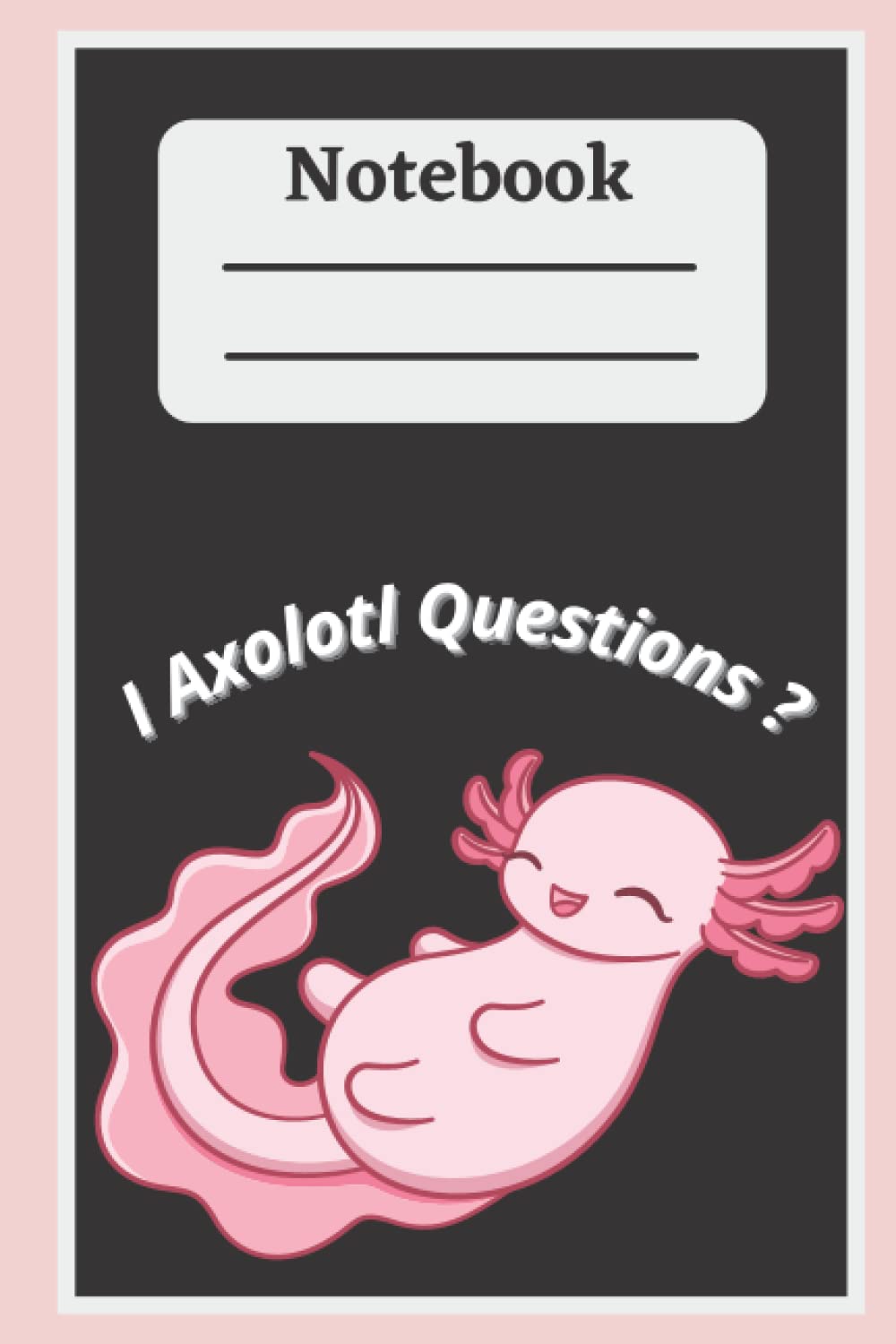 I Axolotl Questions Notebook: Wide Ruled Composition Notebook for kids, 6"x9", 110 pages