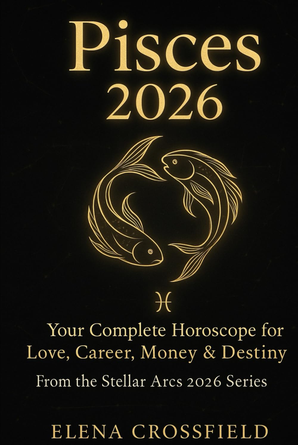 Pisces 2026: Your Complete Horoscope for Love, Career, Money & Destiny (Stellar Arcs)
