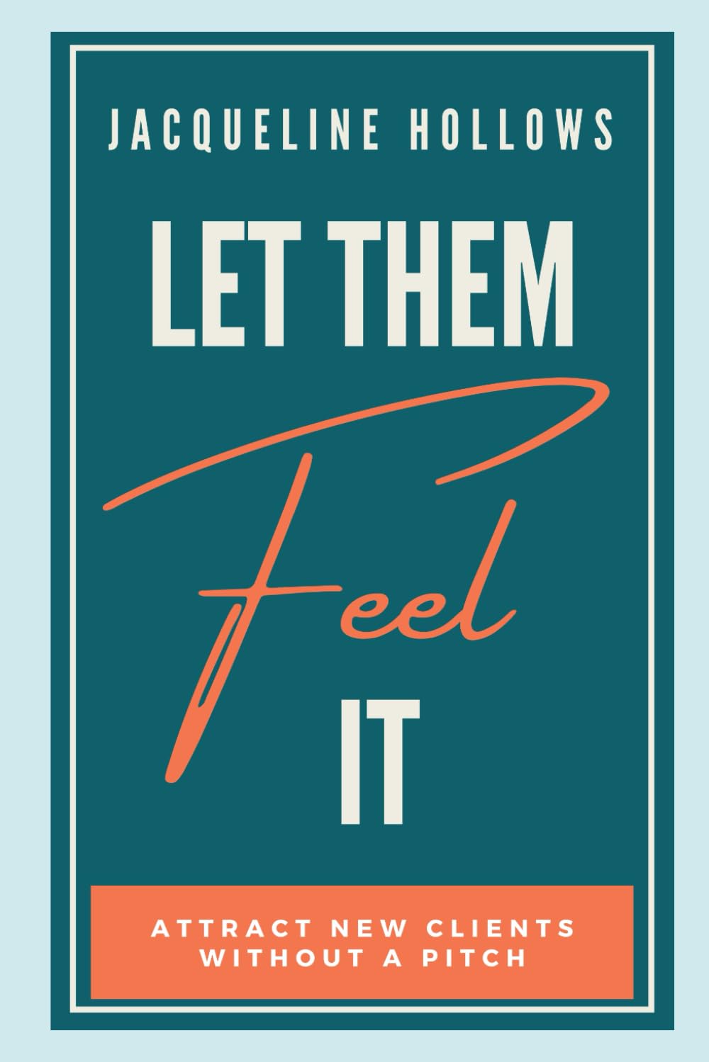 Let Them Feel It: Attract New Clients Without A Pitch (The Impact Activator's Guide To Impact And Income)