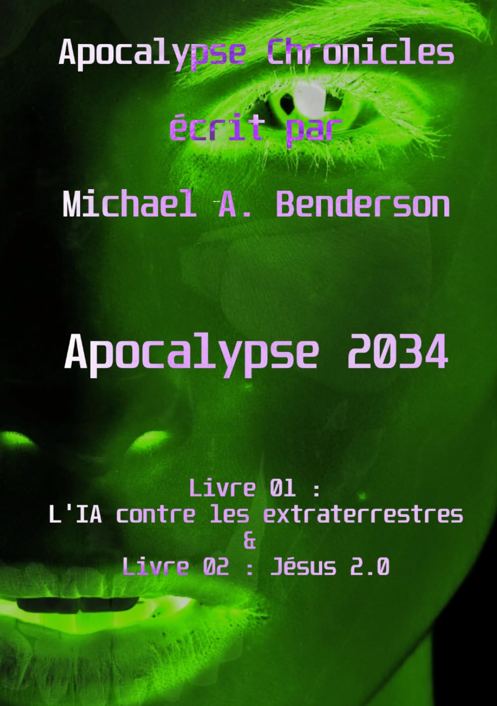 Apocalypse 2034 : L'IA contre les extraterrestres & Jésus 2.0: Roman de science-fiction autofictionnel par Michael A. Benderson (Apocalypse Chronicles)
