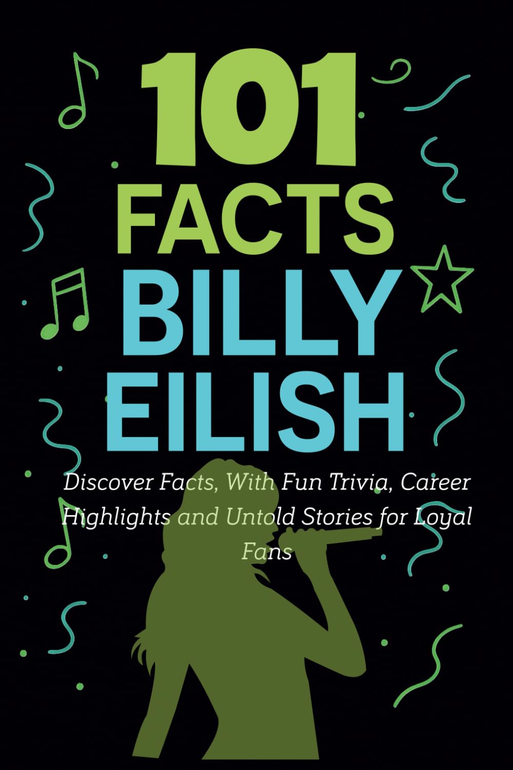 101 Facts Billie Eilish: Discover Facts, With Fun Trivia, Career Highlights and Untold Stories for Loyal Fans