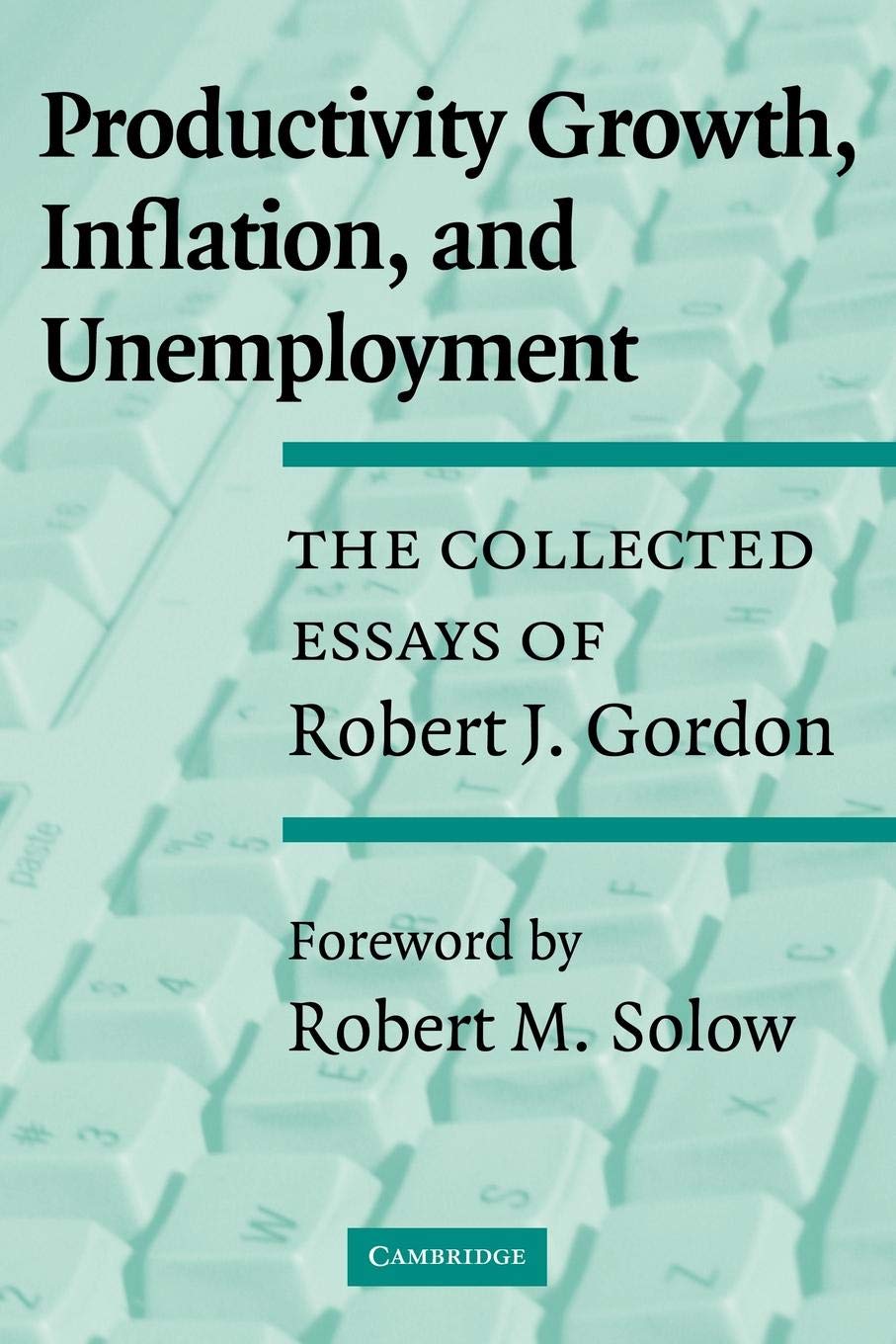 Productivity Growth, Inflation, and Unemployment: The Collected Essays of Robert J. Gordon