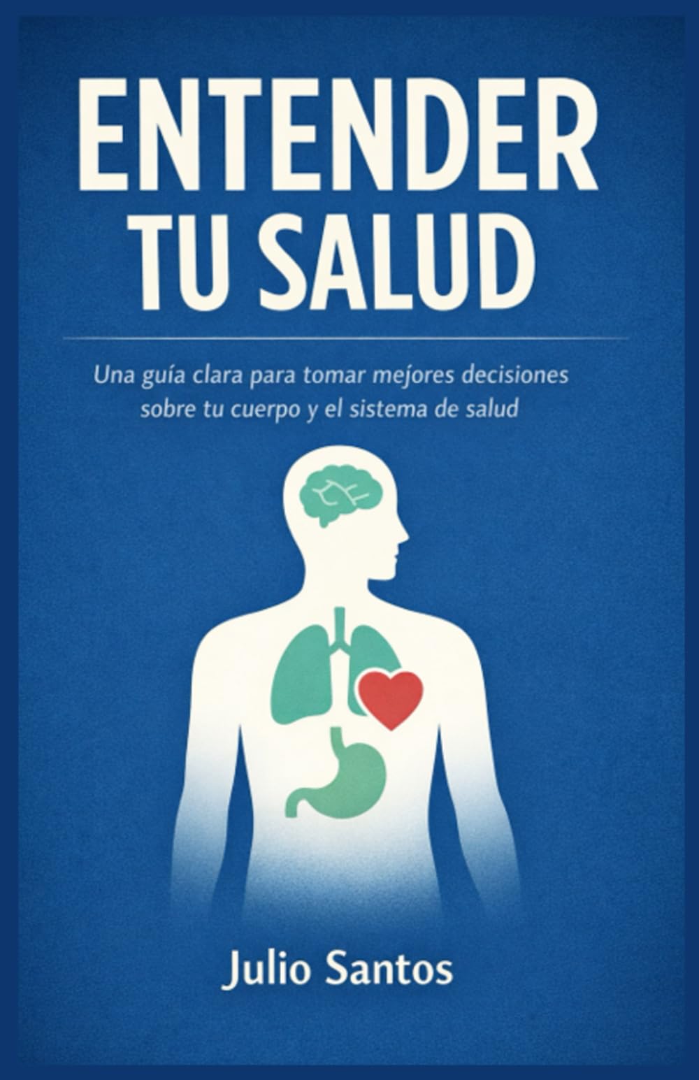Entender tu Salud: Guía práctica para conocer tu cuerpo, cuidarte mejor y tomar decisiones informadas a lo largo de la vida