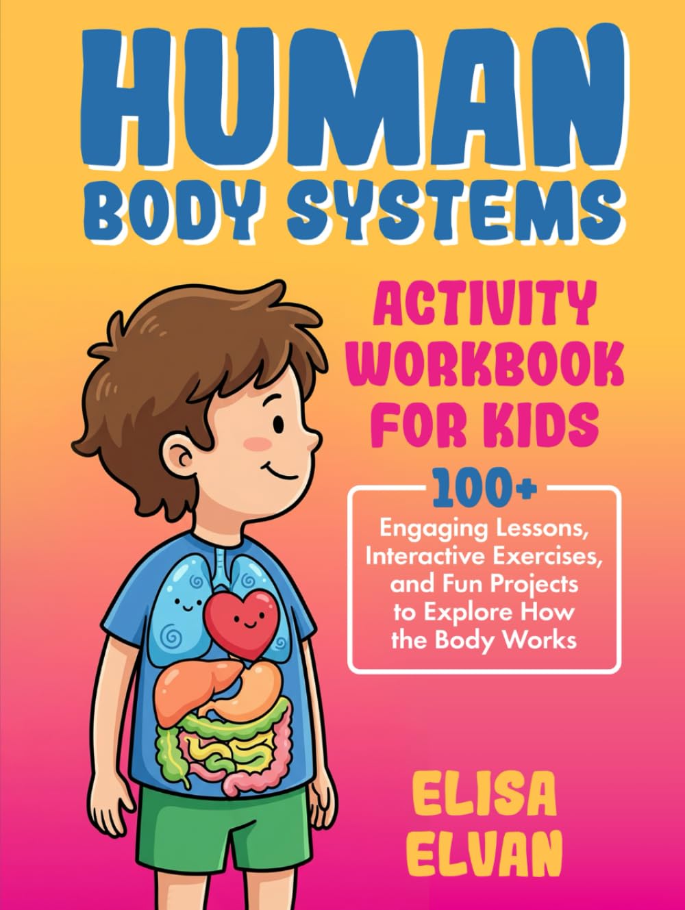 Human Body Systems Activity Workbook for Kids: 100+ Engaging Lessons, Interactive Exercises, and Fun Projects to Explore How the Body Works
