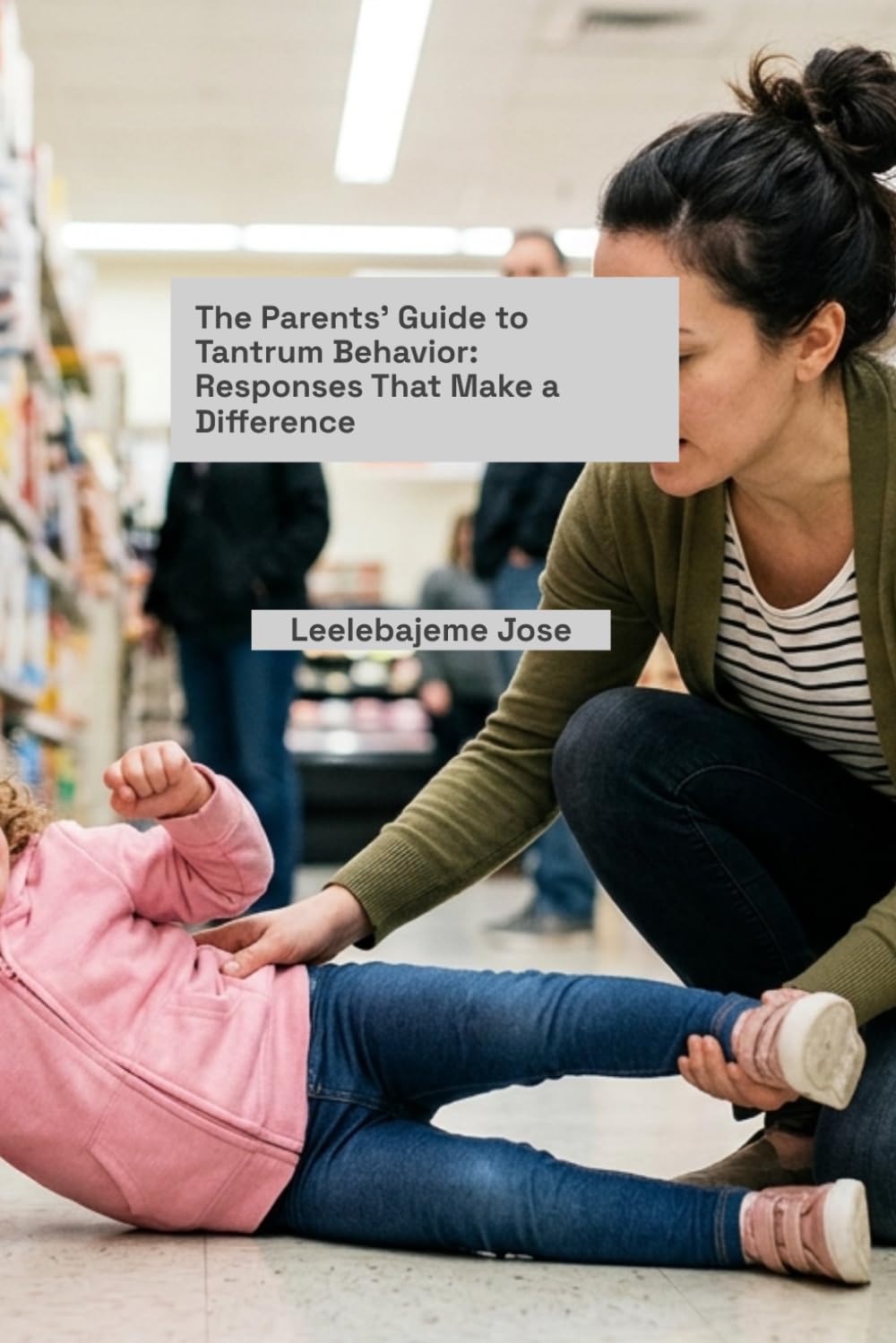 The Parents' Guide to Tantrum Behavior: Responses That Make a Difference