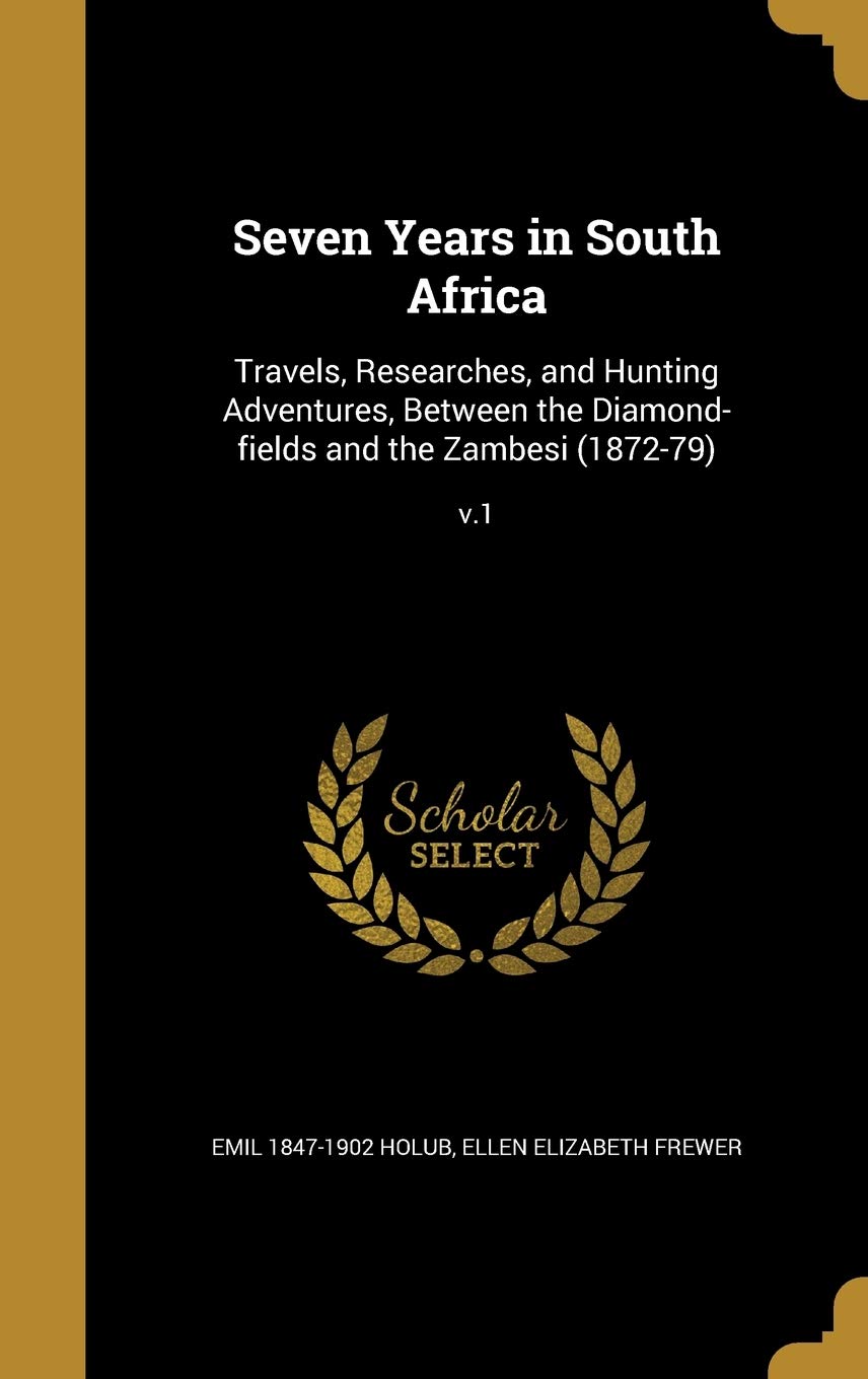 Seven Years in South Africa: Travels, Researches, and Hunting Adventures, Between the Diamond-fields and the Zambesi (1872-79); v.1      Hardcover – August 29, 2016