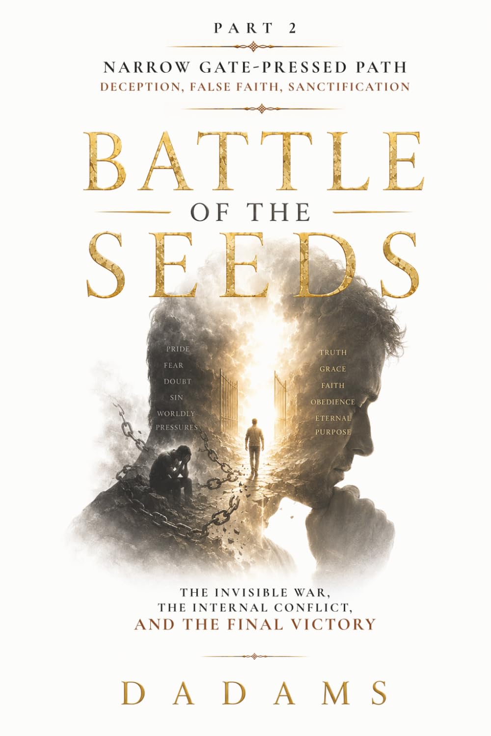 BATTLE of the SEEDS The Invisible War, The Internal Conflict, and The Final Victory: PART 2 Narrow Gate-Pressed Path: Deception, False Faith, Sanctification