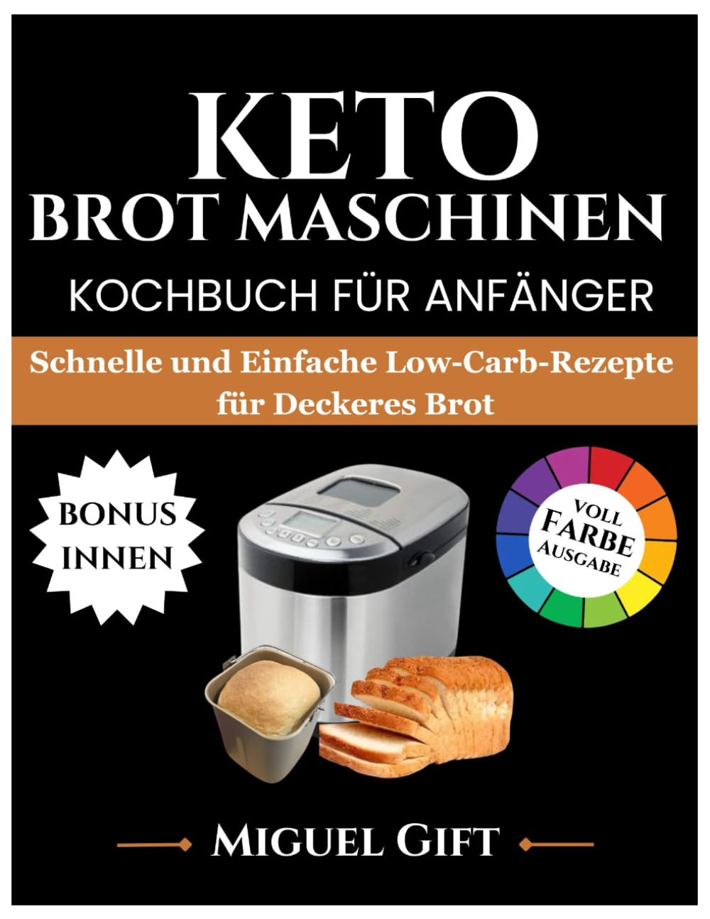 KETO BROT MASCHINEN KOCHBUCH FÜR ANFÄNGER: Schnelle und einfache Low Carb Rezepte für leckeres Brot