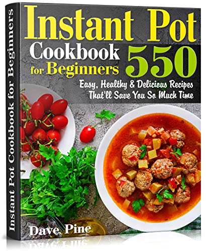 Instant Pot Cookbook for Beginners: 550 Easy, Healthy and Delicious Recipes That’ll Save You So Much Time