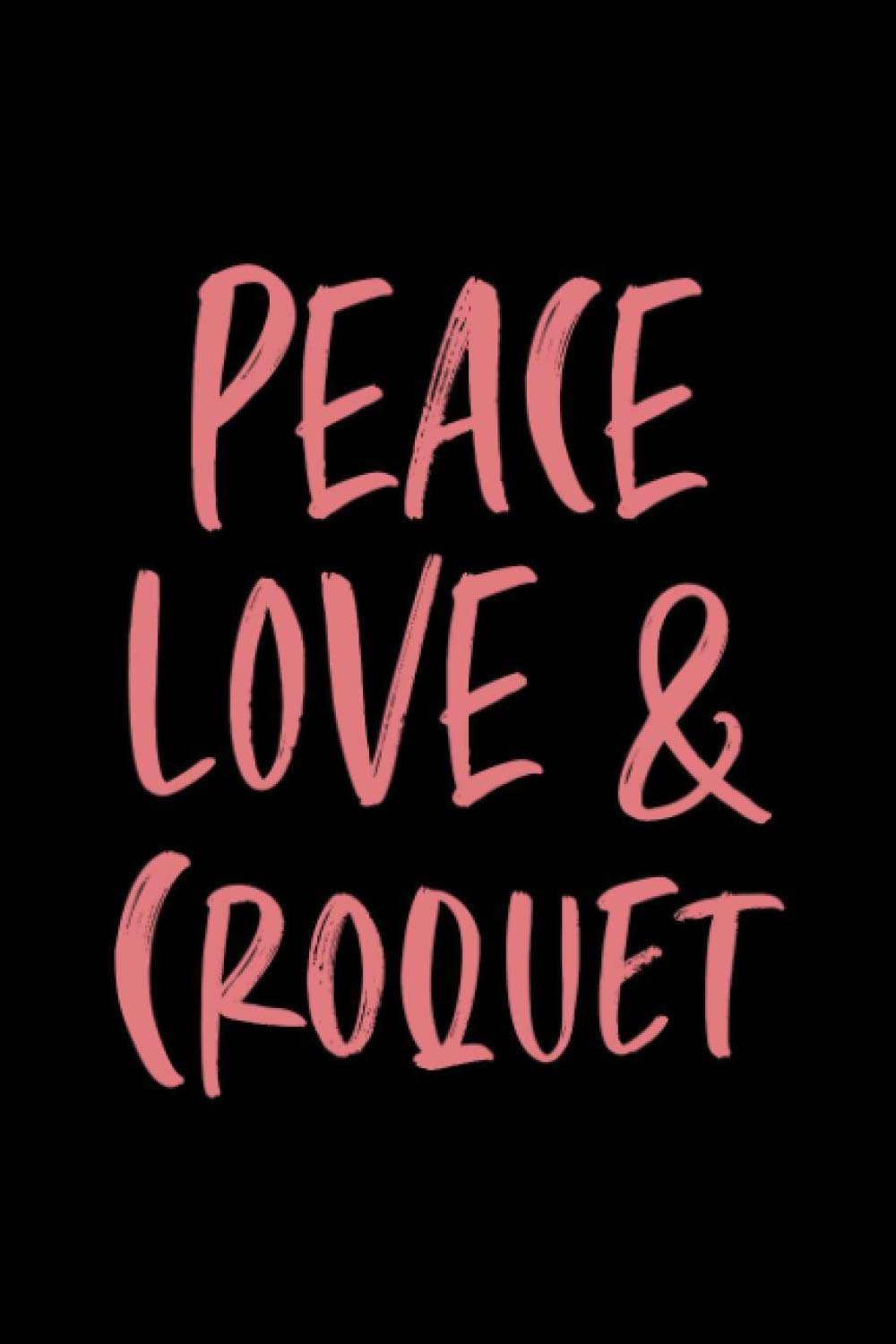 Peace Love & Croquet: Lined Daily Diary Journal Gift For Croquet Lovers | Cute Notebook Appreciation Gift/ 6x9 inches - 120 Pages