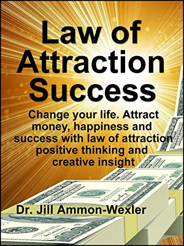 LAW OF ATTRACTION SUCCESS: Change your life. Attract money, happiness and success with law of attraction positive thinking and creative insight