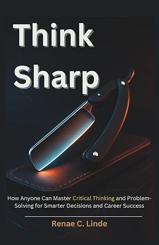 Think Sharp: How Anyone Can Master Critical Thinking and Problem-Solving