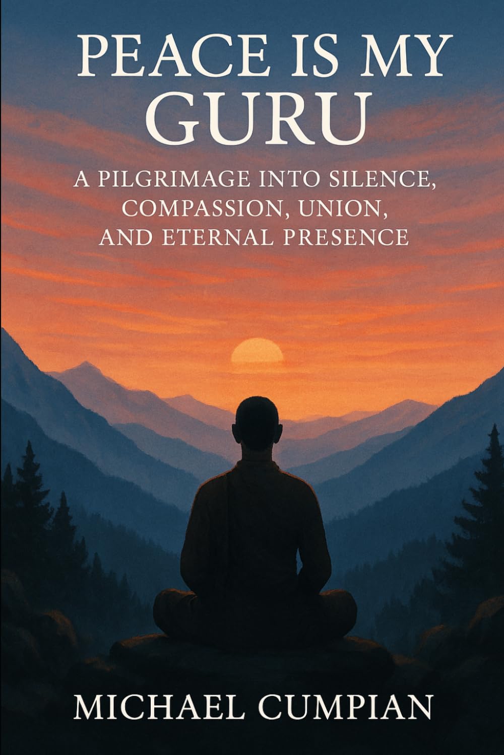 Peace Is My Guru: A Pilgrimage Into Silence, Compassion, Union, and Eternal Presence