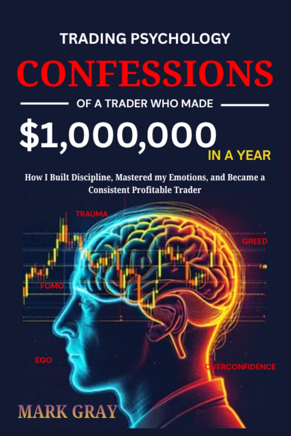 My Trading Psychology Confessions Of A Trader who Made A $1,000,000: How I Built Discipline, Mastered my Emotions, and Became a Consistent Profitable Trader