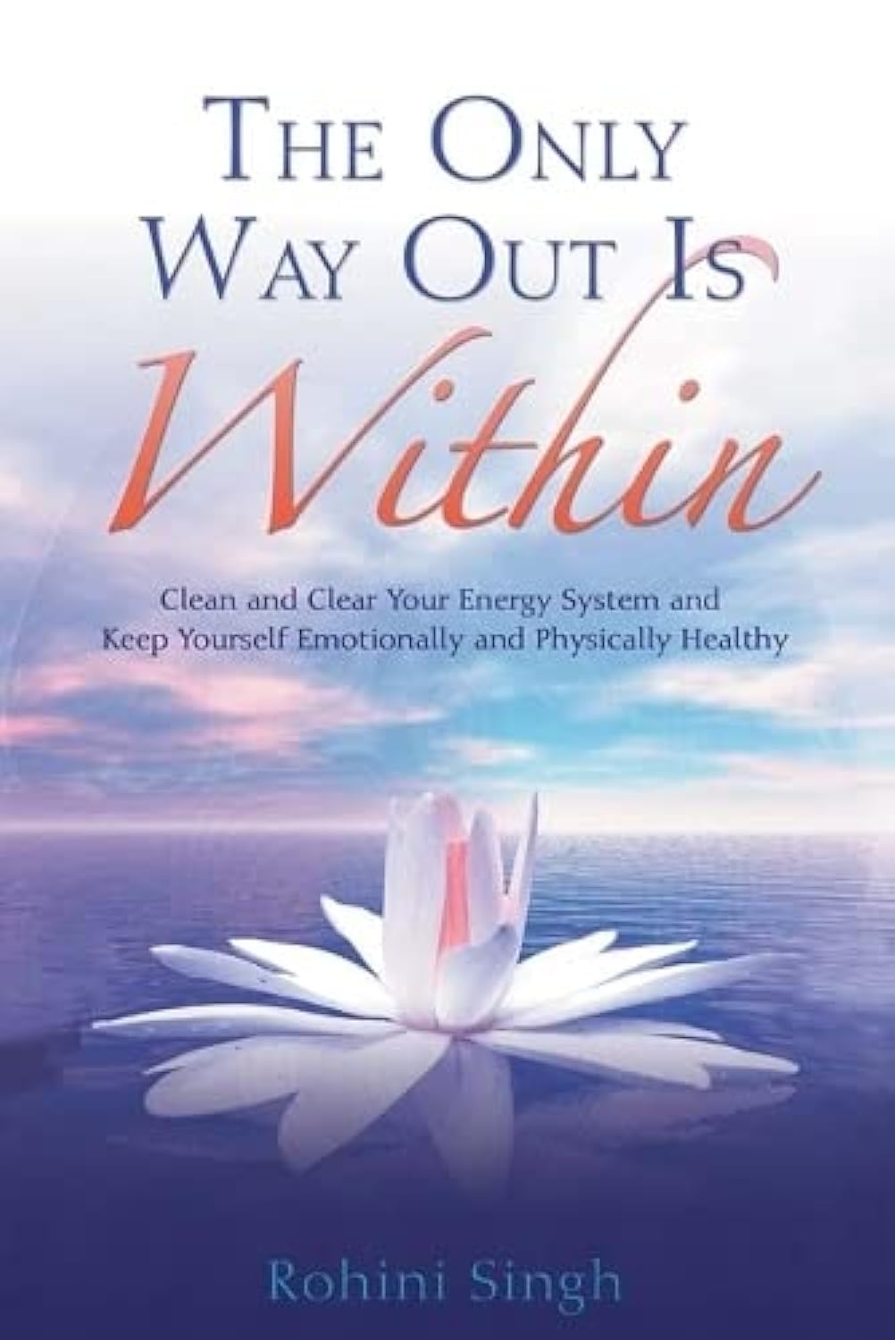 The Only Way Out Is Within: Clear Your Energy System And Keep Yourself Emotionally And Physically Healthy