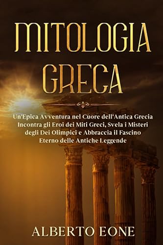 Mitologia Greca: Un'Epica Avventura nel Cuore dell'Antica Grecia - Incontra gli Eroi dei Miti Greci, Svela i Misteri degli Dei Olimpici e Abbraccia il Fascino Eterno delle Antiche Leggende.
