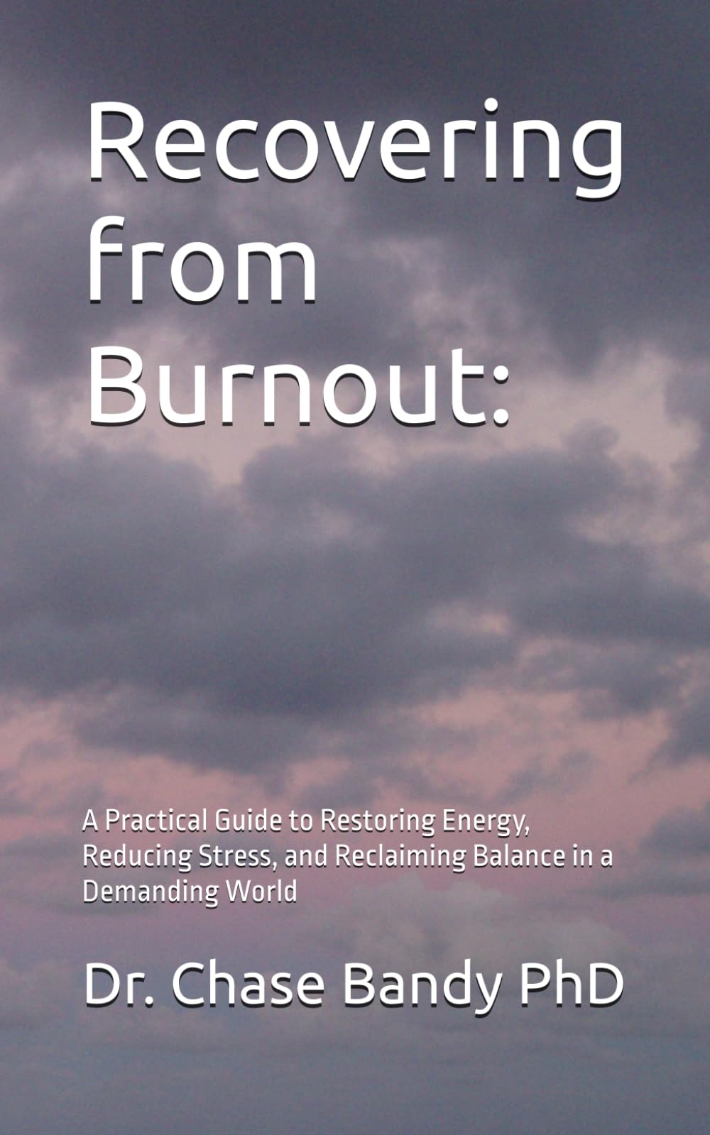 Recovering from Burnout:: A Practical Guide to Restoring Energy, Reducing Stress, and Reclaiming Balance in a Demanding World