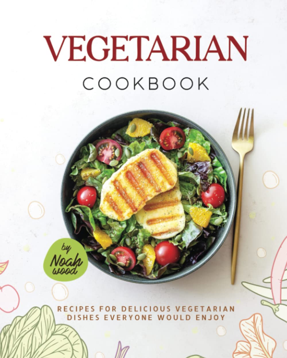 Vegetarian Cookbook: Recipes For Delicious Vegetarian Dishes Everyone Would Enjoy
