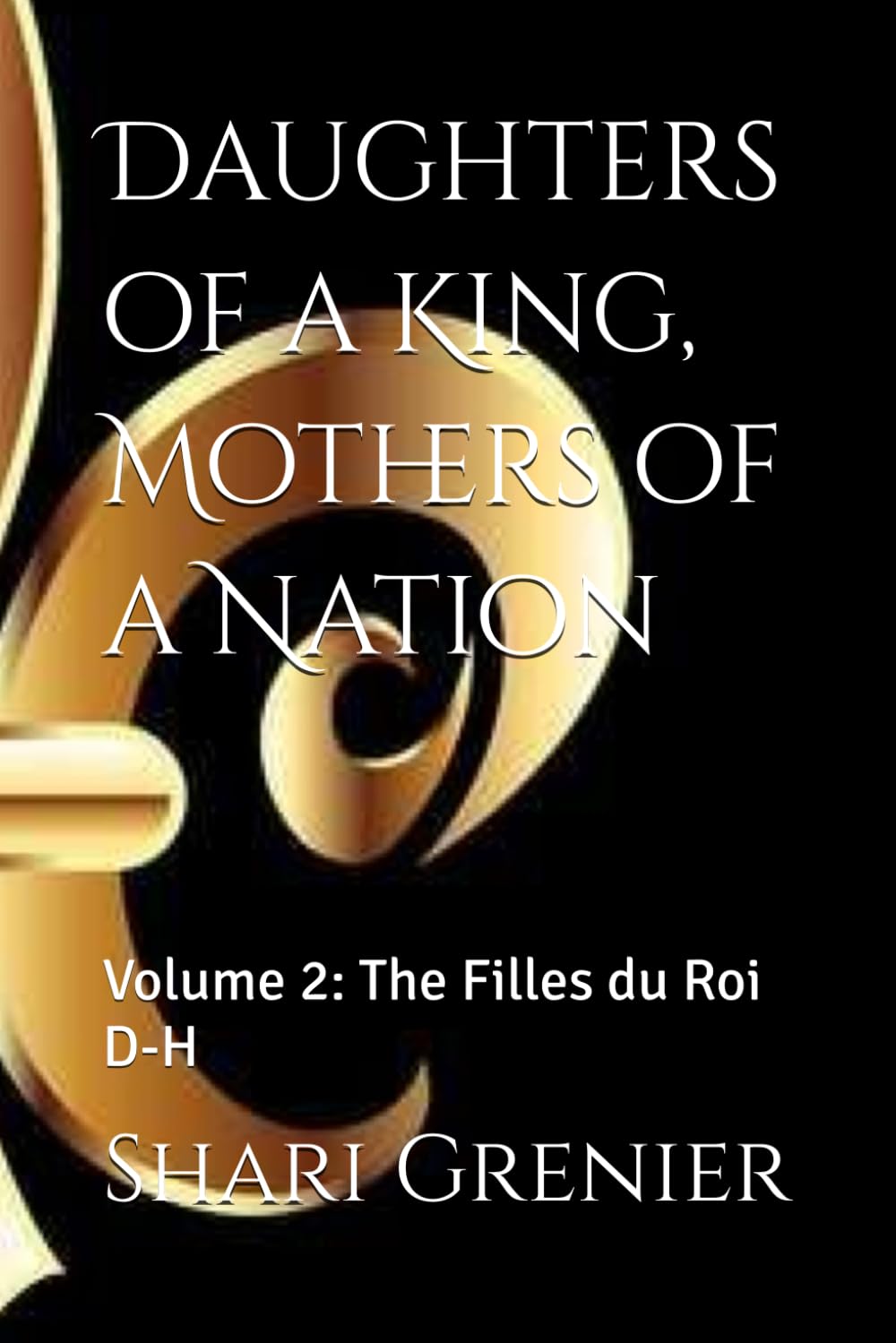 Daughters of a King, Mothers of a Nation: Volume 2: The Filles du Roi D-H