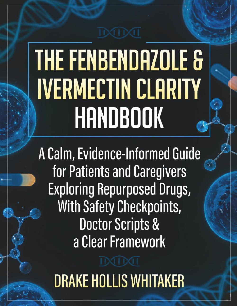 The Fenbendazole & Ivermectin Clarity Handbook: A Calm, Evidence-Informed Guide for Patients and Caregivers Exploring Repurposed Drugs, With Safety Checkpoints, Doctor Scripts & a Clear Framework