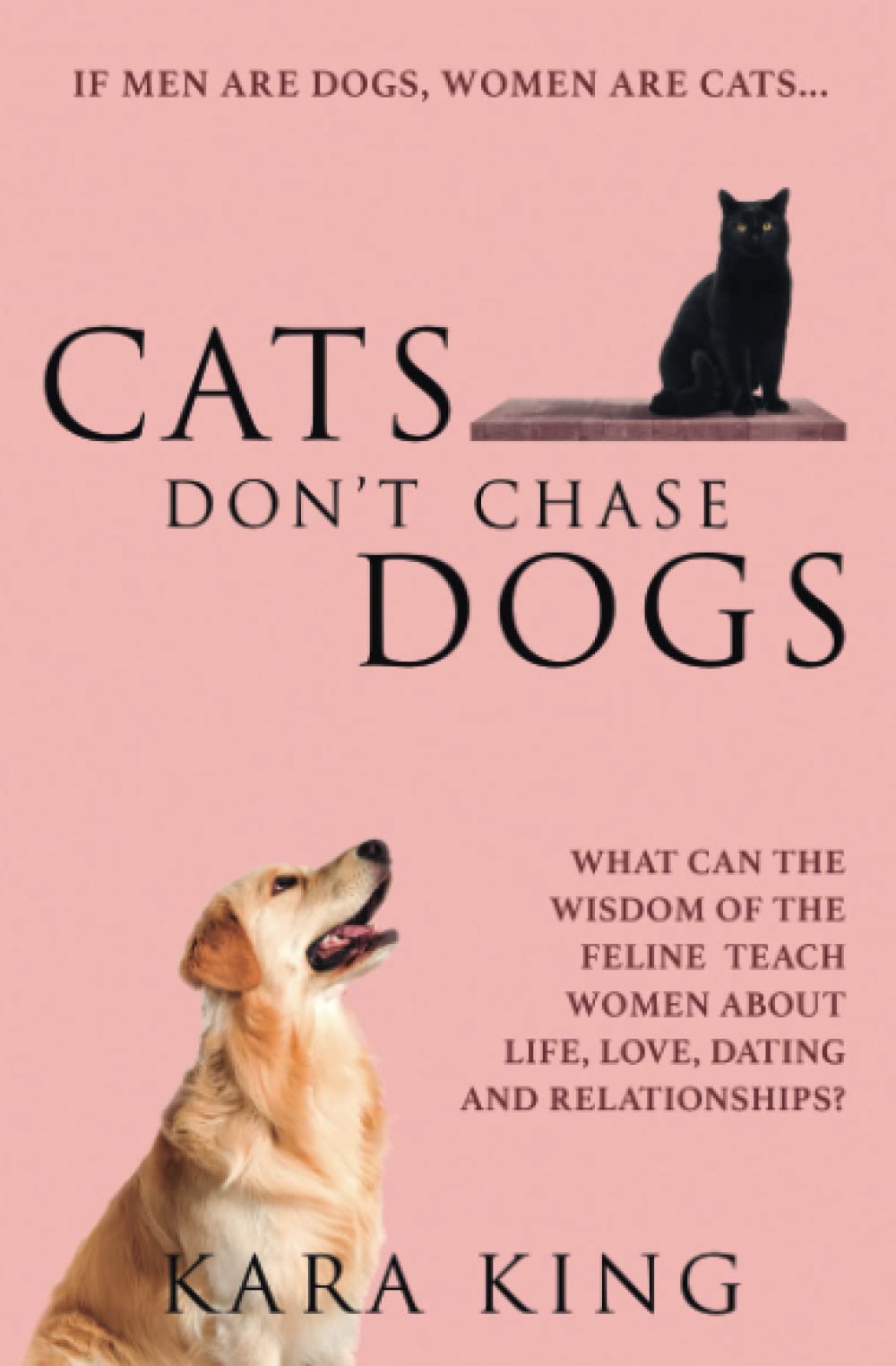 Cats Don't Chase Dogs: What Can the Wisdom of the Feline Teach Women About Life, Love, Dating, and Relationships?: 3 (Dating and Relationship Advice ... Men: Love, Respect, Commitment, and More!)