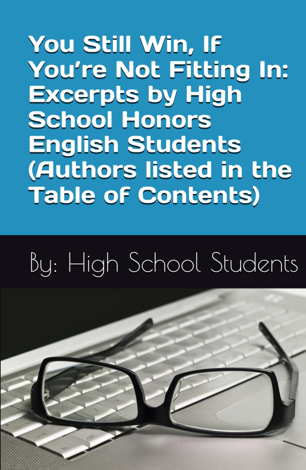 You Still Win, If You’re Not Fitting In: Excerpts by High School Honors English Students (Authors listed in the Table of Contents)