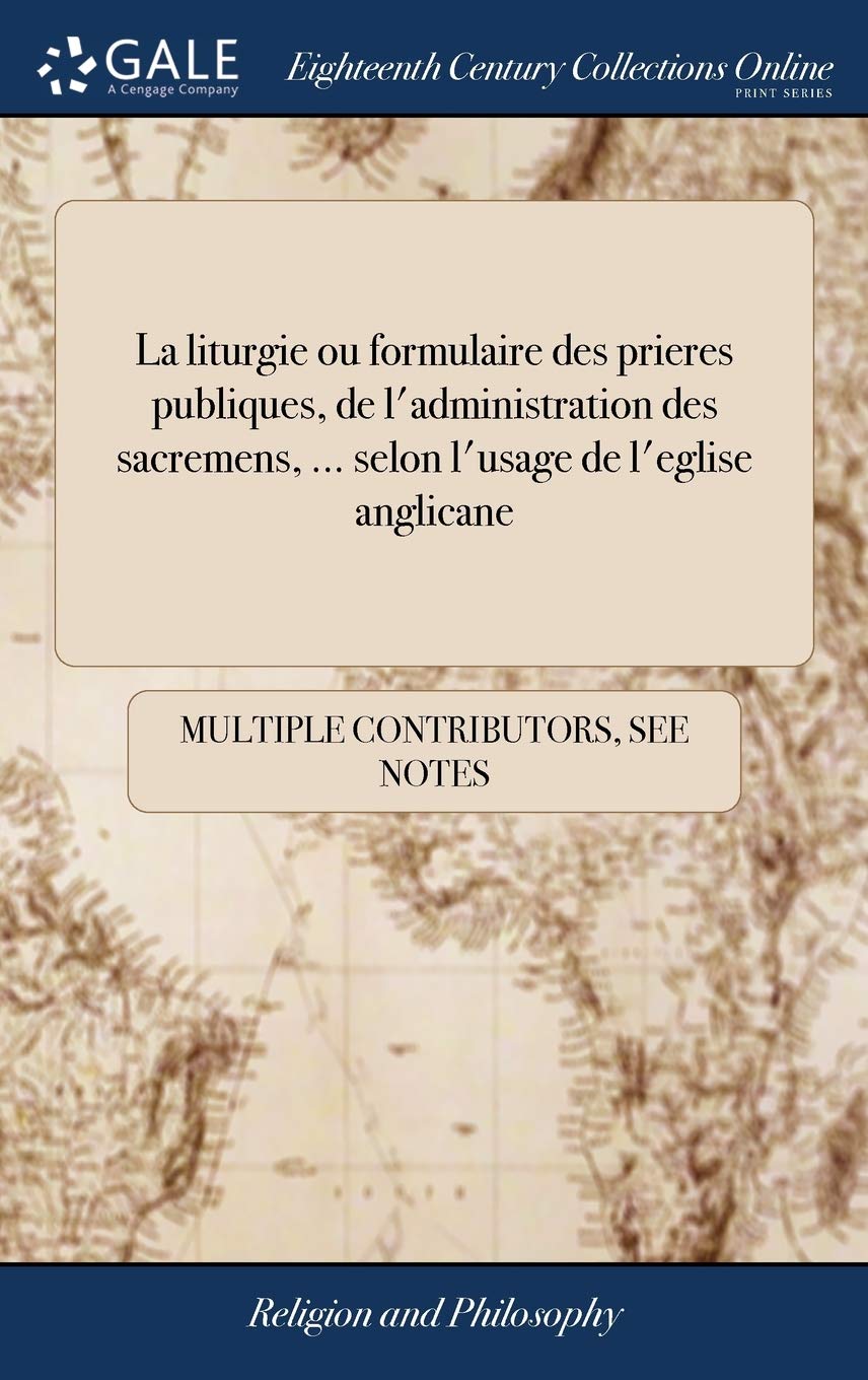 La liturgie ou formulaire des prieres publiques, de l'administration des sacremens, ... selon l'usage de l'eglise anglicane: Avec les Pseaumes ...